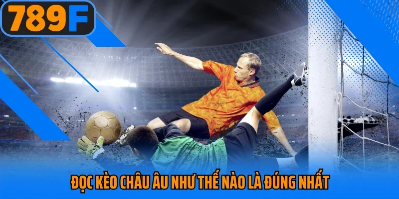 Đọc kèo châu Âu như thế nào là đúng nhất