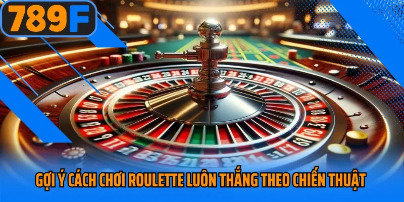 Gợi ý cách chơi roulette luôn thắng theo chiến thuật 